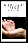 Natural Remedy to Boost Fertility: How to Improve Your Fertility and Get Pregnant Easily Cover Image