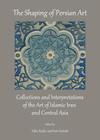 The Shaping of Persian Art: Collections and Interpretations of the Art of Islamic Iran and Central Asia Cover Image