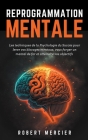Reprogrammation Mentale: Les techniques de la psychologie du succès pour lever vos blocages mentaux, vous forger un mental de fer et atteindre By Robert Mercier Cover Image