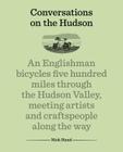 Conversations on the Hudson: An Englishman Bicycles Five Hundred Miles Through the Hudson Valley, Meeting Artists and Craftspeople Along the Way By Nick Hand Cover Image