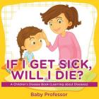 If I Get Sick, Will I Die? A Children's Disease Book (Learning about Diseases) By Baby Professor Cover Image