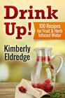 Drink Up! 100 Recipes for Fruit & Herb Infused Water By Andrew Bernard Pharmd (Foreword by), Kimberly Eldredge Cover Image
