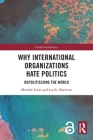 Why International Organizations Hate Politics: Depoliticizing the World (Global Institutions) By Marieke Louis, Lucile Maertens Cover Image