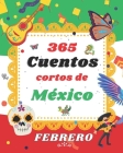 365 cuentos cortos de Mexico: Cuentos mágicos y maravillosos para Febrero: Cuentos cortos, leyendas y fabulas de México Cover Image