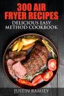 300 Air Fryer Recipes: Delicious Easy Method Cookbook By Justin Ramsey Cover Image