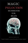 Magic Psilocybin Mushroom for Brain: Profound Guide on Psilocybin Mushroom and the Easy and Safe Way to Use For Brain Cover Image