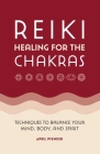 Reiki Healing for the Chakras: Techniques to Balance Your Mind, Body, and Spirit Cover Image