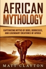 African Mythology: Captivating Myths of Gods, Goddesses, and Legendary Creatures of Africa By Matt Clayton Cover Image