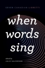 When Words Sing: Seven Canadian Libretti By Julie Salverson (Editor) Cover Image