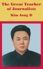 The Great Teacher of Journalists: Kim Jong Il Cover Image
