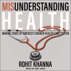 Misunderstanding Health: Making Sense of America's Broken Health Care System By Rohit Khanna, Neil Shah (Read by) Cover Image