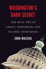 Washington's Dark Secret: The Real Truth about Terrorism and Islamic Extremism By John Maszka Cover Image