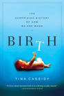 Birth: The Surprising History of How We Are Born By Tina Cassidy Cover Image
