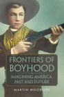 Frontiers of Boyhood: Imagining America, Past and Futurevolume 7 By Martin Woodside Cover Image