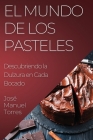 El Mundo de los Pasteles: Descubriendo la Dulzura en Cada Bocado By José Manuel Torres Cover Image