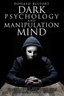 Dark Psychology and Manipulation Mind: Stop Having Your Mind Manipulated; 271 Pages Of Strategies And Tricks Allowing The Most Powerful And Influentia Cover Image