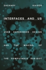 Interfaces and Us: User Experience Design and the Making of the Computable Subject By Zachary Kaiser Cover Image