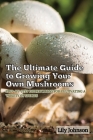 The Ultimate Guide to Growing Your Own Mushrooms: Step-by-Step Instructions for Cultivating a Variety of Species By Lily Johnson Cover Image