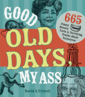 Good Old Days My Ass: 665 Funny History Facts & Terrifying Truths about Yesteryear By David A. Fryxell Cover Image