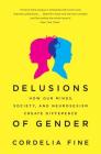 Delusions of Gender: How Our Minds, Society, and Neurosexism Create Difference By Cordelia Fine Cover Image