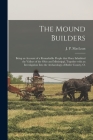 The Mound Builders; Being an Account of a Remarkable People That Once Inhabited the Valleys of the Ohio and Mississippi, Together With an Investigatio By J. P. (John Patterson) 1848 MacLean (Created by) Cover Image