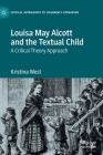 Louisa May Alcott and the Textual Child: A Critical Theory Approach (Critical Approaches to Children's Literature) By Kristina West Cover Image