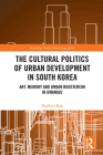 The Cultural Politics of Urban Development in South Korea: Art, Memory and Urban Boosterism in Gwangju (Routledge Pacific Rim Geographies) By Haeran Shin Cover Image