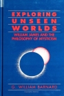 Exploring Unseen Worlds: William James and the Philosophy of Mysticism By G. William Barnard Cover Image