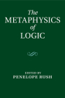 The Metaphysics of Logic By Penelope Rush (Editor) Cover Image