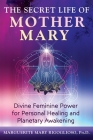 The Secret Life of Mother Mary: Divine Feminine Power for Personal Healing and Planetary Awakening Cover Image