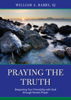 Praying the Truth: Deepening Your Friendship with God through Honest Prayer By William A. Barry, SJ Cover Image