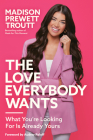 The Love Everybody Wants: What You're Looking For Is Already Yours By Madison Prewett Troutt, Audrey Roloff (Foreword by) Cover Image
