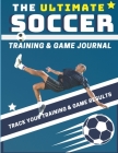 The Ultimate Soccer Training and Game Journal: Record and Track Your Training Game and Season Performance: Perfect for Kids and Teen's: 8.5 x 11-inch Cover Image