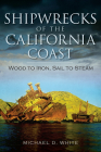 Shipwrecks of the California Coast:: Wood to Iron, Sail to Steam (Disaster) By Michael D. White Cover Image