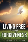 Living Free Through Forgiveness By J. Michael Mac McKoy Cover Image
