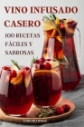 Vino Infusado Casero: 100 Recetas Fáciles Y Sabrosas By Emigdio Jorge Cover Image