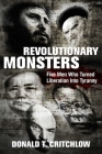 Revolutionary Monsters: Five Men Who Turned Liberation into Tyranny By Donald T. Critchlow Cover Image