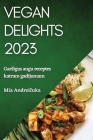 Vegan Delights 2023: Garsīgas augu receptes katram gadījumam By Mia Andreičuka Cover Image