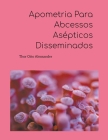 Apometria Para Abcessos Asépticos Disseminados By Thor Otto Alexsander Cover Image