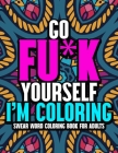 Go Fu*k Yourself I'm Coloring: An Adult Swear Word Coloring Book for Adults ll 40 Unique Swear Word Coloring Pages for Stress Relief & Relaxation ll Cover Image