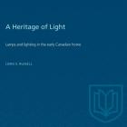 A Heritage of Light: Lamps and Lighting in the Early Canadian Home (Rich: Reprints in Canadian History) By Loris Russell, Janet Holmes (Foreword by) Cover Image