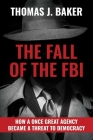 The Fall of the FBI: How a Once Great Agency Became a Threat to Democracy Cover Image