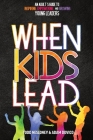 When Kids Lead: An Adult's Guide to Inspiring, Empowering, and Growing Young Leaders Cover Image
