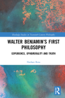 Walter Benjamin's First Philosophy: Experience, Ephemerality and Truth (Routledge Studies in Twentieth-Century Philosophy) By Nathan Ross Cover Image