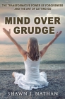 Mind Over Grudge: The Transformative Power Of Forgiveness And The Art Of Letting Go By Shawn J. Nathan Cover Image
