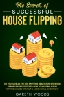 The Secrets of Successful House Flipping: Do You Have an Eye for Spotting Real Estate Investing Opportunities? Discover How to Make Big Bucks Flipping By Gareth Woods Cover Image