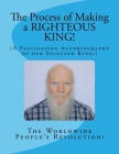 The Process of Making a RIGHTEOUS KING!: (A Fascinating Autobiography of our Selected King!) By Worldwide People Revolution! Cover Image