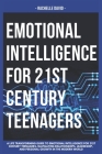 Emotional Intelligence for 21st Century Teenagers: A Life Transforming Guide to Emotional Intelligence for 21st Century Teena, Navigating Relationship By Rachelle David Cover Image