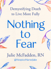Nothing to Fear: Demystifying Death in Order to Live More Fully By Julie McFadden, RN Cover Image
