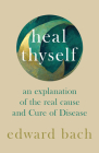 Heal Thyself: An Explanation of the Real Cause and Cure of Disease By Edward Bach Cover Image